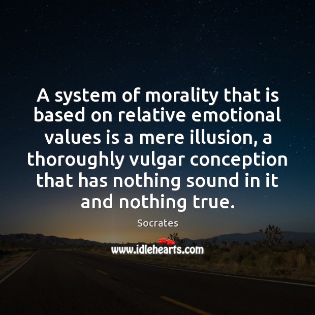 A system of morality that is based on relative emotional values is Socrates Picture Quote