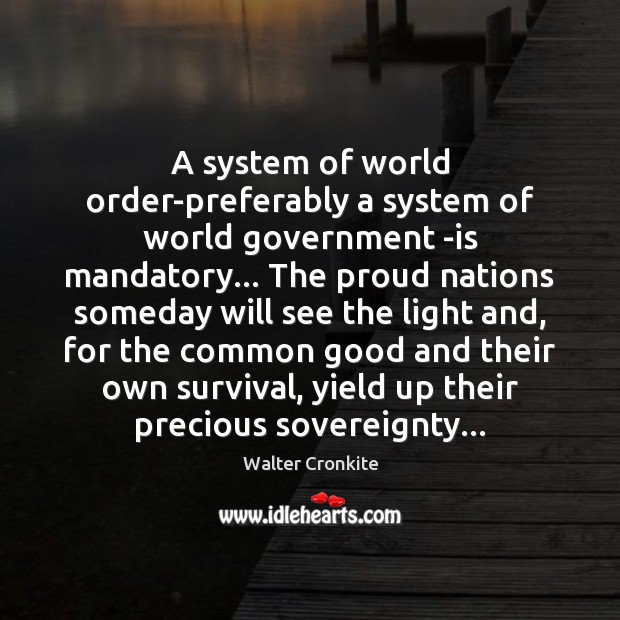 A system of world order-preferably a system of world government -is mandatory… Walter Cronkite Picture Quote