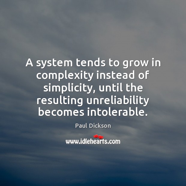 A system tends to grow in complexity instead of simplicity, until the Paul Dickson Picture Quote