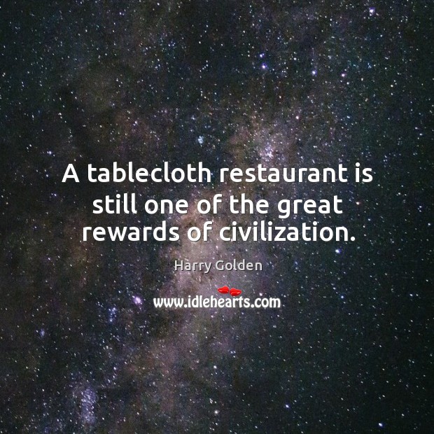 A tablecloth restaurant is still one of the great rewards of civilization. Harry Golden Picture Quote