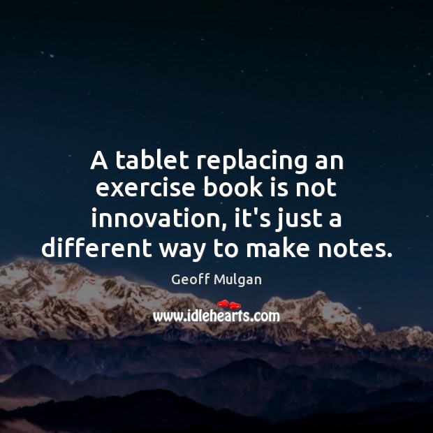 A tablet replacing an exercise book is not innovation, it’s just a Geoff Mulgan Picture Quote