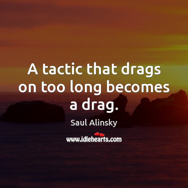 A tactic that drags on too long becomes a drag. Saul Alinsky Picture Quote