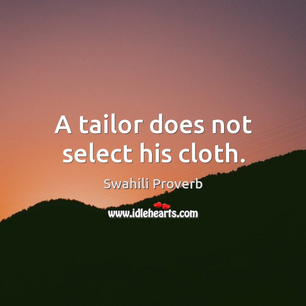 A tailor does not select his cloth. Swahili Proverbs Image