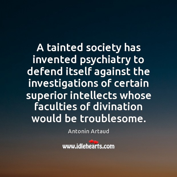 A tainted society has invented psychiatry to defend itself against the investigations Antonin Artaud Picture Quote