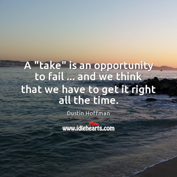 A “take” is an opportunity to fail … and we think that we Dustin Hoffman Picture Quote
