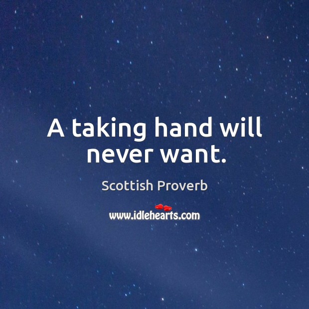 A taking hand will never want. Scottish Proverbs Image