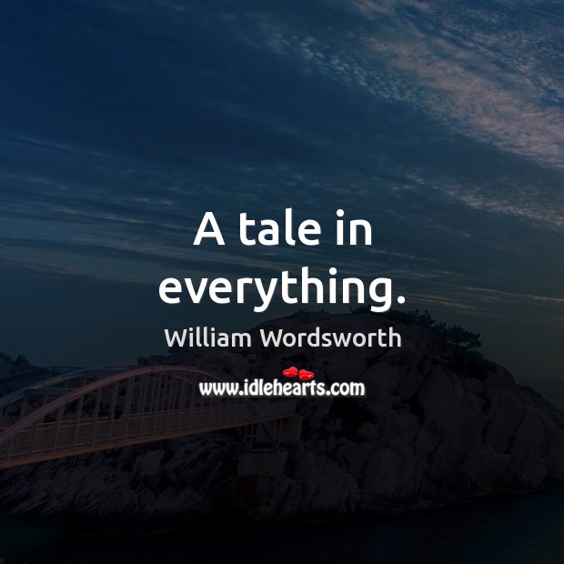 A tale in everything. William Wordsworth Picture Quote