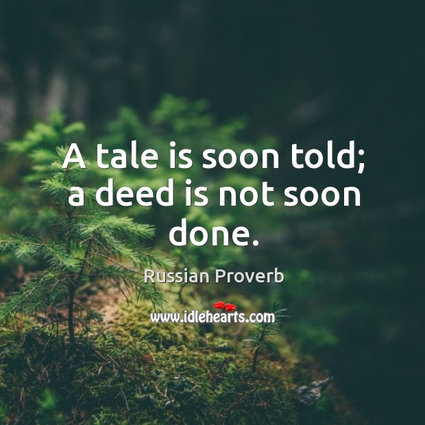 A tale is soon told; a deed is not soon done. Image