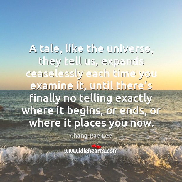 A tale, like the universe, they tell us, expands ceaselessly each time Chang-Rae Lee Picture Quote