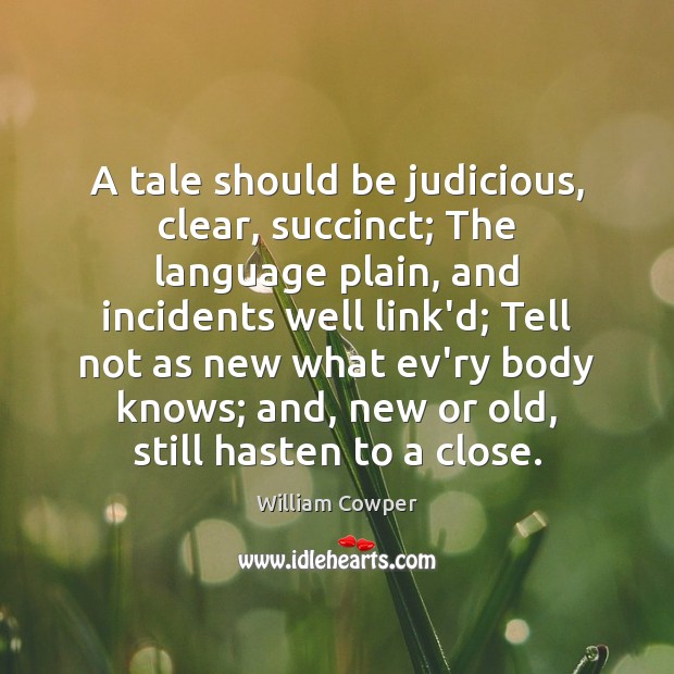 A tale should be judicious, clear, succinct; The language plain, and incidents William Cowper Picture Quote