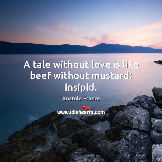 A tale without love is like beef without mustard: insipid. Anatole France Picture Quote