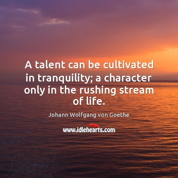 A talent can be cultivated in tranquility; a character only in the rushing stream of life. Image