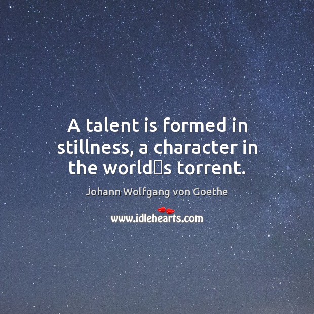 A talent is formed in stillness, a character in the worlds torrent. Image