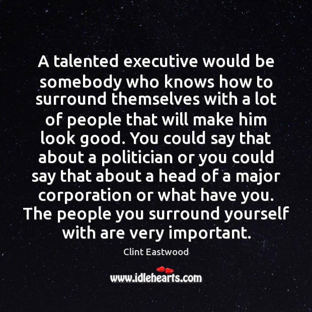 A talented executive would be somebody who knows how to surround themselves Image