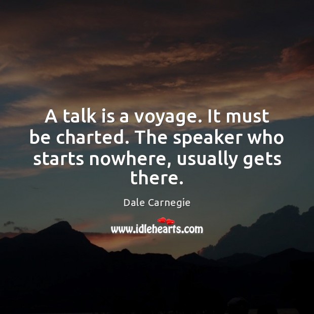A talk is a voyage. It must be charted. The speaker who Dale Carnegie Picture Quote