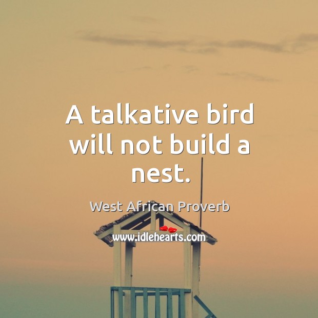 A talkative bird will not build a nest. West African Proverbs Image
