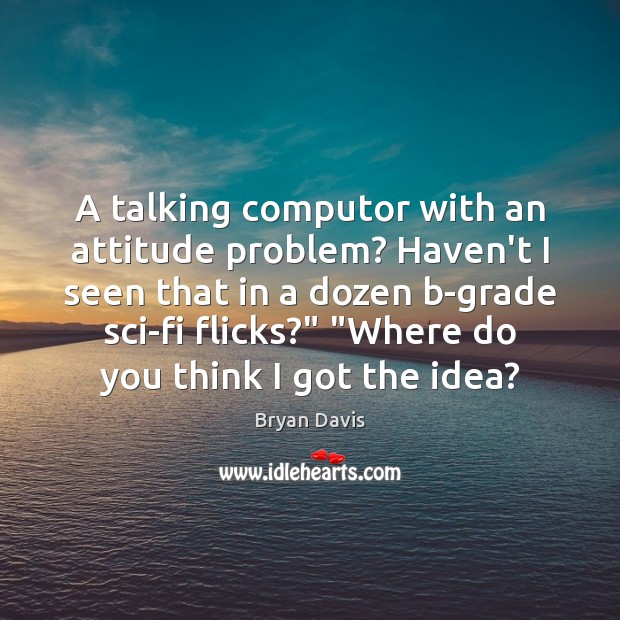A talking computor with an attitude problem? Haven’t I seen that in Bryan Davis Picture Quote