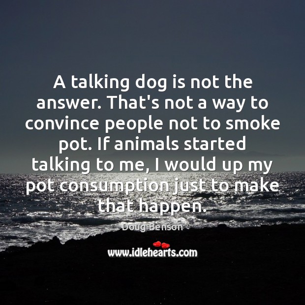 A talking dog is not the answer. That’s not a way to Doug Benson Picture Quote