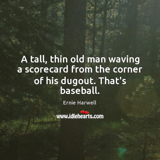 A tall, thin old man waving a scorecard from the corner of his dugout. That’s baseball. Ernie Harwell Picture Quote