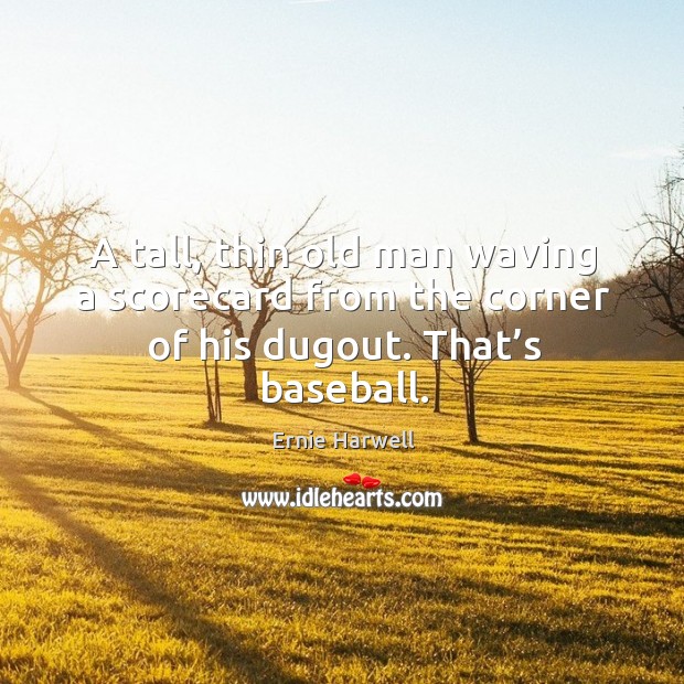 A tall, thin old man waving a scorecard from the corner of his dugout. That’s baseball. Ernie Harwell Picture Quote