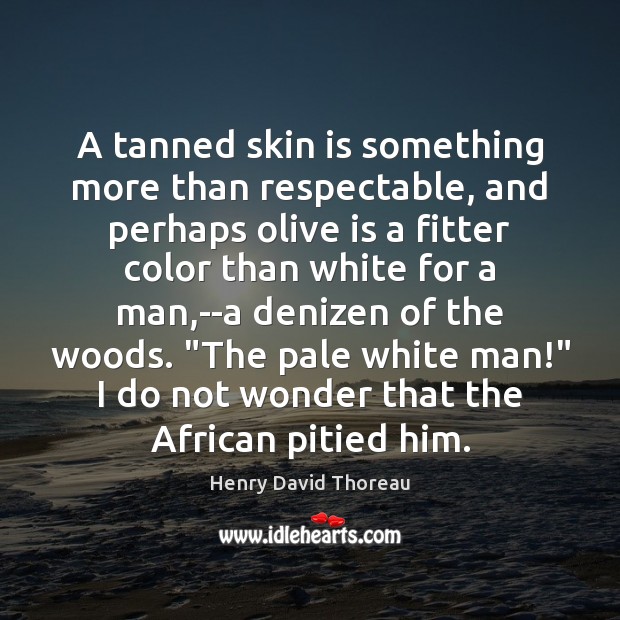 A tanned skin is something more than respectable, and perhaps olive is Henry David Thoreau Picture Quote