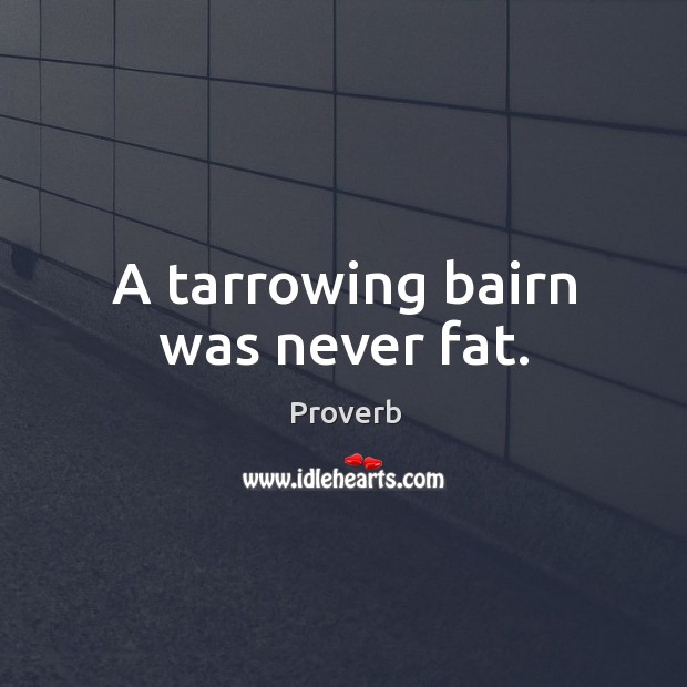 A tarrowing bairn was never fat. Image