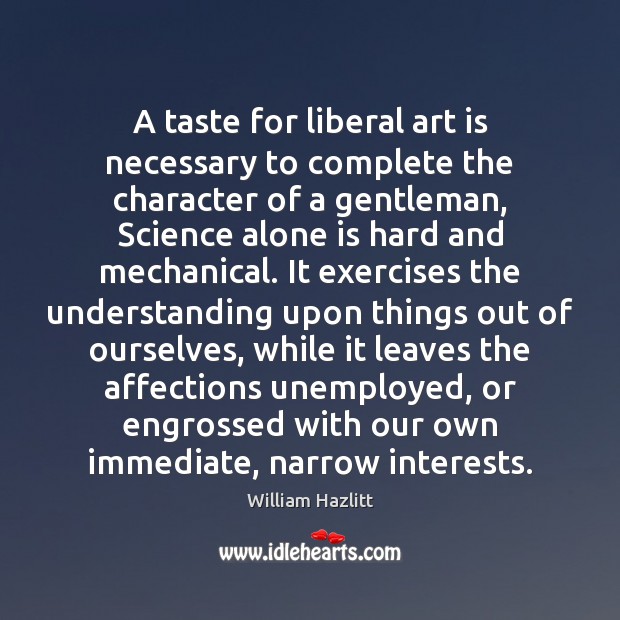 A taste for liberal art is necessary to complete the character of William Hazlitt Picture Quote