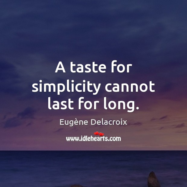 A taste for simplicity cannot last for long. Eugène Delacroix Picture Quote