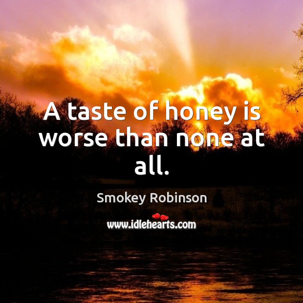 A taste of honey is worse than none at all. Smokey Robinson Picture Quote