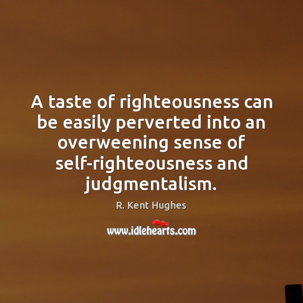 A taste of righteousness can be easily perverted into an overweening sense R. Kent Hughes Picture Quote
