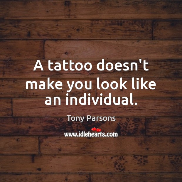A tattoo doesn’t make you look like an individual. Tony Parsons Picture Quote