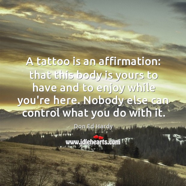 A tattoo is an affirmation: that this body is yours to have Don Ed Hardy Picture Quote