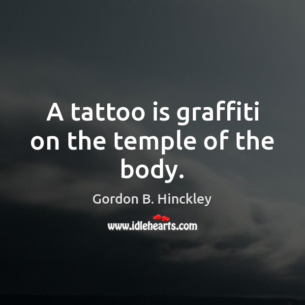 A tattoo is graffiti on the temple of the body. Gordon B. Hinckley Picture Quote