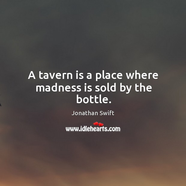 A tavern is a place where madness is sold by the bottle. Image