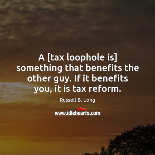A [tax loophole is] something that benefits the other guy. If it Russell B. Long Picture Quote