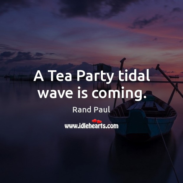 A Tea Party tidal wave is coming. Rand Paul Picture Quote