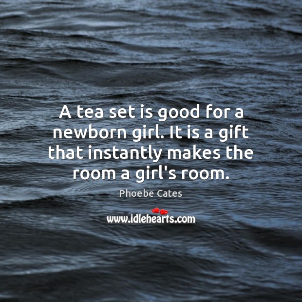 A tea set is good for a newborn girl. It is a Phoebe Cates Picture Quote