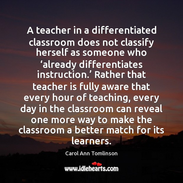 A teacher in a differentiated classroom does not classify herself as someone Carol Ann Tomlinson Picture Quote