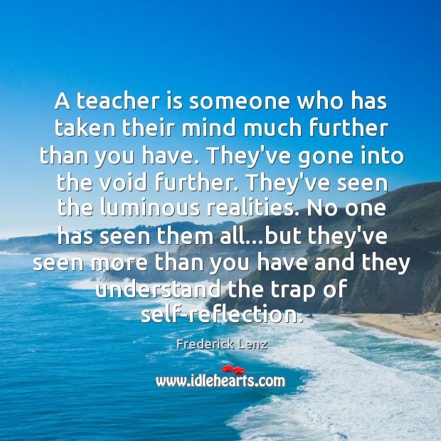 A teacher is someone who has taken their mind much further than Teacher Quotes Image
