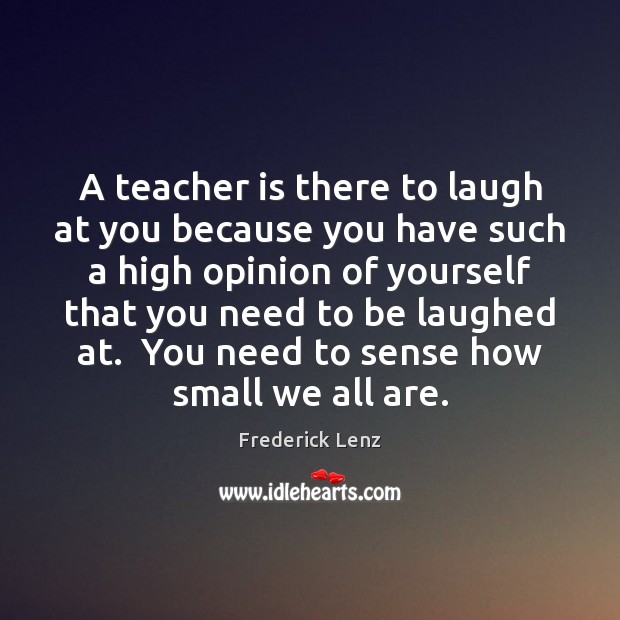 A teacher is there to laugh at you because you have such Teacher Quotes Image