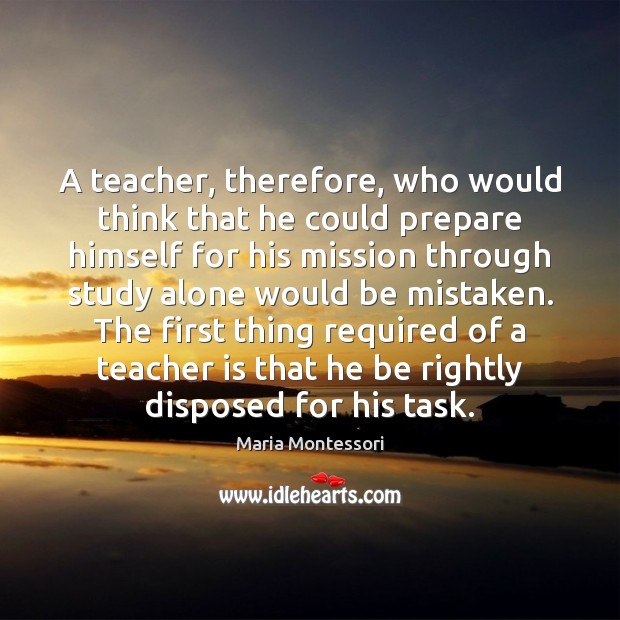 A teacher, therefore, who would think that he could prepare himself for Maria Montessori Picture Quote
