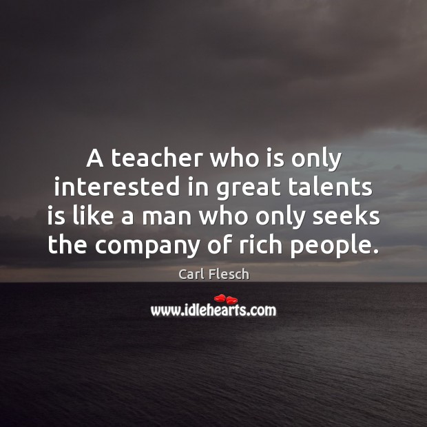 A teacher who is only interested in great talents is like a Image