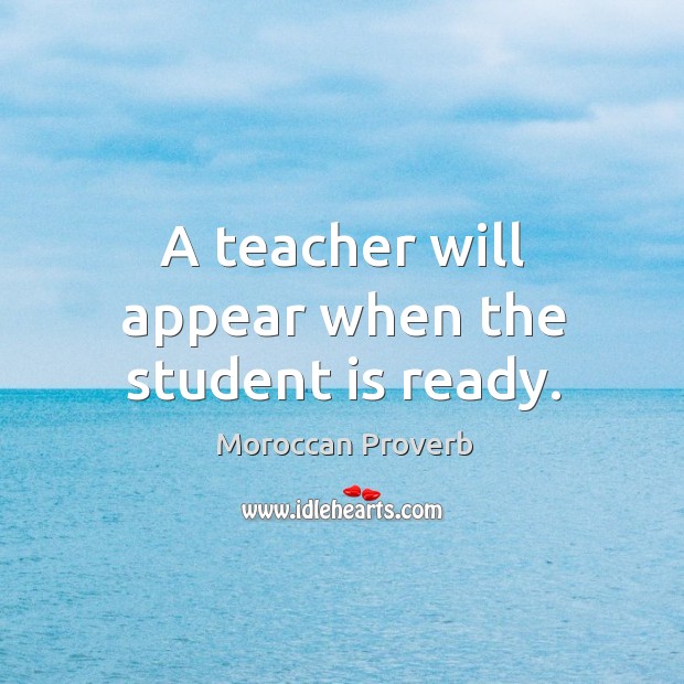 A teacher will appear when the student is ready. Moroccan Proverbs Image