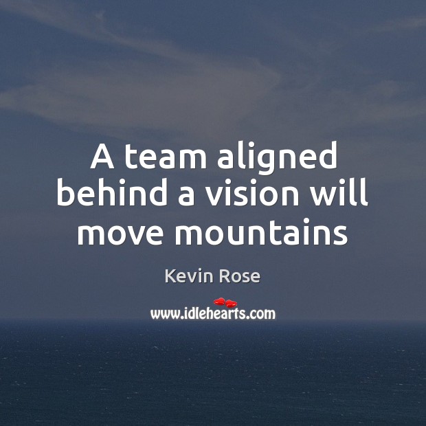 A team aligned behind a vision will move mountains Kevin Rose Picture Quote