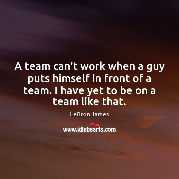 A team can’t work when a guy puts himself in front of Team Quotes Image