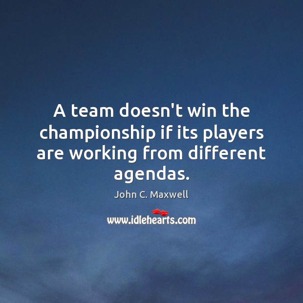 A team doesn’t win the championship if its players are working from different agendas. John C. Maxwell Picture Quote