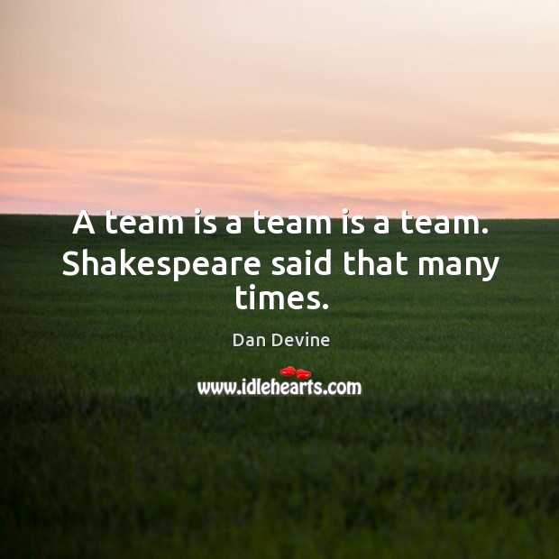 A team is a team is a team. Shakespeare said that many times. Image