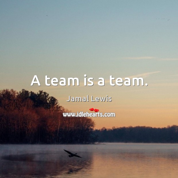 A team is a team. Jamal Lewis Picture Quote