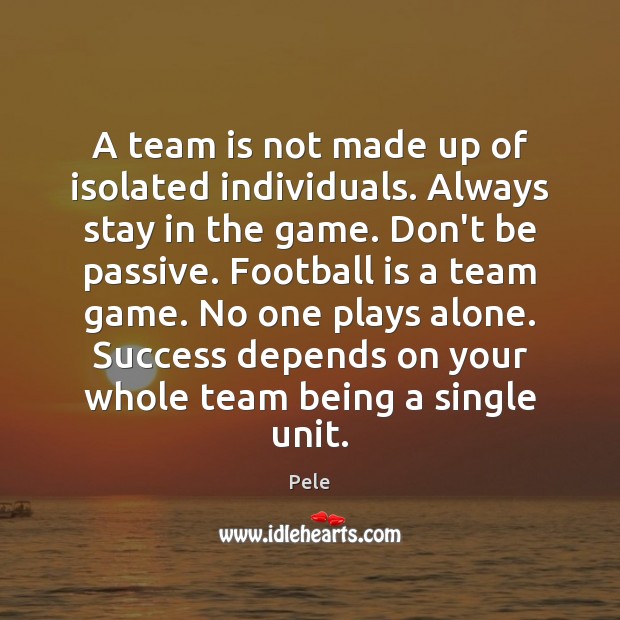 A team is not made up of isolated individuals. Always stay in Pele Picture Quote