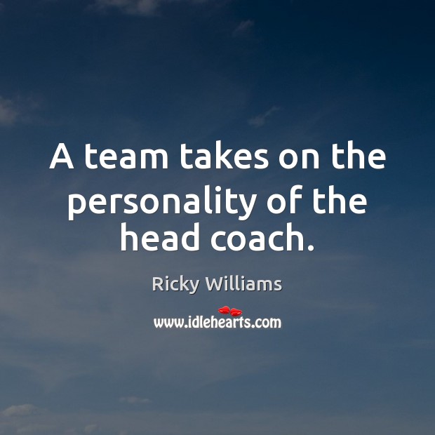A team takes on the personality of the head coach. Ricky Williams Picture Quote